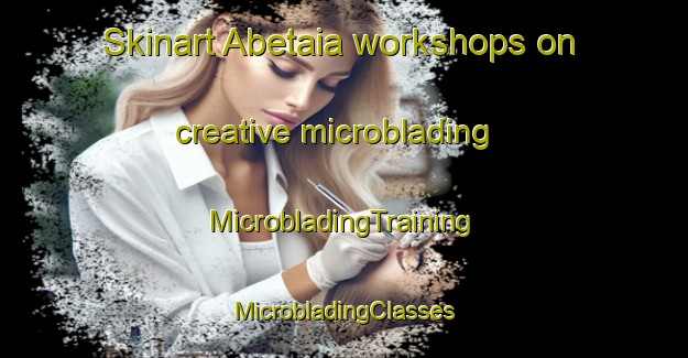 Skinart Abetaia workshops on creative microblading | #MicrobladingTraining #MicrobladingClasses #SkinartTraining-Italy