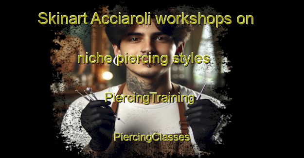 Skinart Acciaroli workshops on niche piercing styles | #PiercingTraining #PiercingClasses #SkinartTraining-Italy