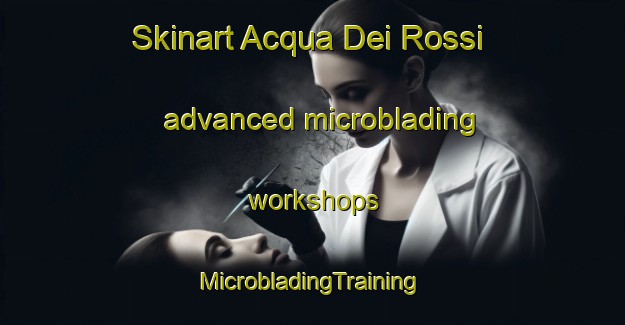 Skinart Acqua Dei Rossi advanced microblading workshops | #MicrobladingTraining #MicrobladingClasses #SkinartTraining-Italy