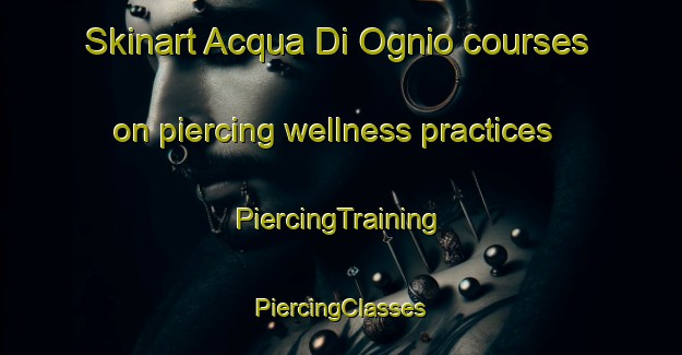 Skinart Acqua Di Ognio courses on piercing wellness practices | #PiercingTraining #PiercingClasses #SkinartTraining-Italy