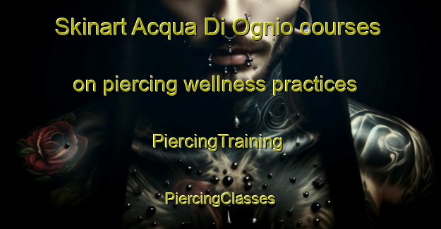 Skinart Acqua Di Ognio courses on piercing wellness practices | #PiercingTraining #PiercingClasses #SkinartTraining-Italy