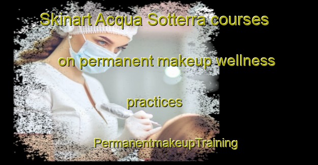 Skinart Acqua Sotterra courses on permanent makeup wellness practices | #PermanentmakeupTraining #PermanentmakeupClasses #SkinartTraining-Italy