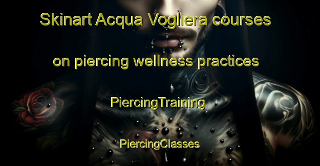 Skinart Acqua Vogliera courses on piercing wellness practices | #PiercingTraining #PiercingClasses #SkinartTraining-Italy