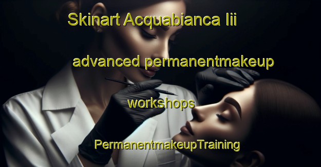 Skinart Acquabianca Iii advanced permanentmakeup workshops | #PermanentmakeupTraining #PermanentmakeupClasses #SkinartTraining-Italy