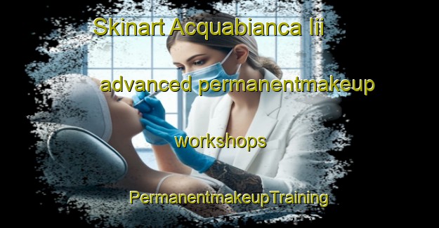 Skinart Acquabianca Iii advanced permanentmakeup workshops | #PermanentmakeupTraining #PermanentmakeupClasses #SkinartTraining-Italy