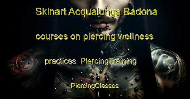 Skinart Acqualunga Badona courses on piercing wellness practices | #PiercingTraining #PiercingClasses #SkinartTraining-Italy