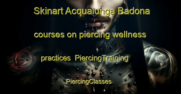 Skinart Acqualunga Badona courses on piercing wellness practices | PiercingTraining | PiercingClasses | SkinartTraining-Italy
