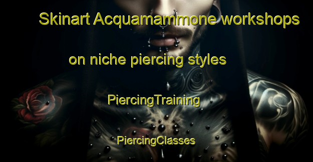 Skinart Acquamammone workshops on niche piercing styles | #PiercingTraining #PiercingClasses #SkinartTraining-Italy