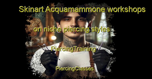 Skinart Acquamammone workshops on niche piercing styles | PiercingTraining | PiercingClasses | SkinartTraining-Italy