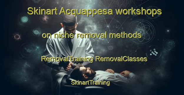 Skinart Acquappesa workshops on niche removal methods | #RemovalTraining #RemovalClasses #SkinartTraining-Italy