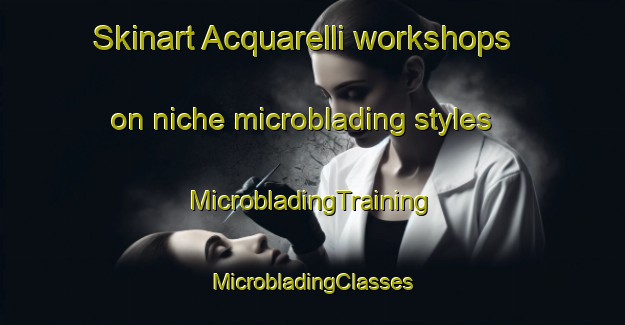 Skinart Acquarelli workshops on niche microblading styles | #MicrobladingTraining #MicrobladingClasses #SkinartTraining-Italy