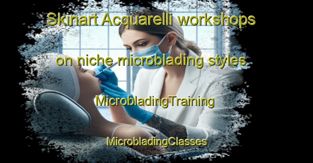 Skinart Acquarelli workshops on niche microblading styles | #MicrobladingTraining #MicrobladingClasses #SkinartTraining-Italy