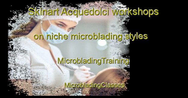 Skinart Acquedolci workshops on niche microblading styles | #MicrobladingTraining #MicrobladingClasses #SkinartTraining-Italy