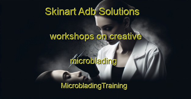 Skinart Adb Solutions workshops on creative microblading | #MicrobladingTraining #MicrobladingClasses #SkinartTraining-Italy