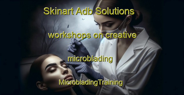 Skinart Adb Solutions workshops on creative microblading | #MicrobladingTraining #MicrobladingClasses #SkinartTraining-Italy