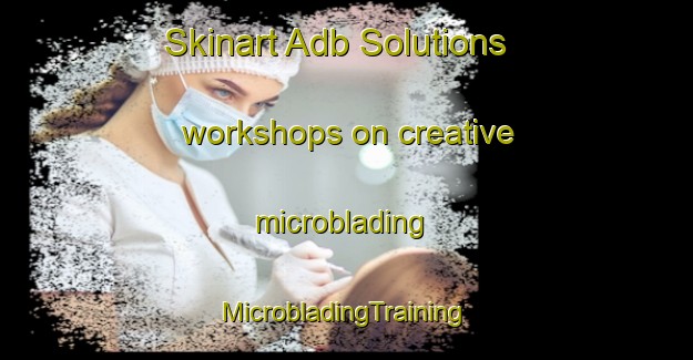 Skinart Adb Solutions workshops on creative microblading | #MicrobladingTraining #MicrobladingClasses #SkinartTraining-Italy