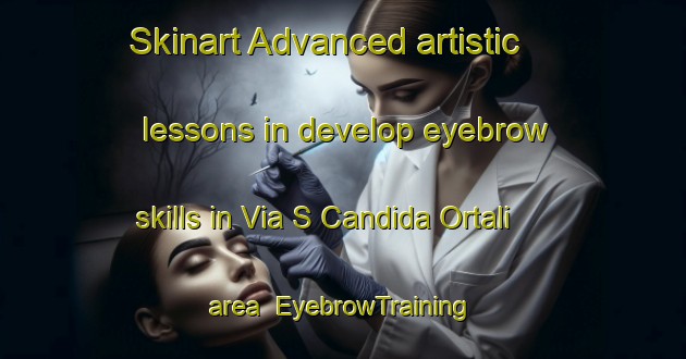 Skinart Advanced artistic lessons in develop eyebrow skills in Via S Candida Ortali area | EyebrowTraining | EyebrowClasses | SkinartTraining-Italy