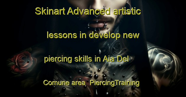 Skinart Advanced artistic lessons in develop new piercing skills in Aia Del Comune area | PiercingTraining | PiercingClasses | SkinartTraining-Italy
