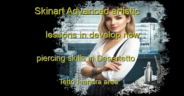 Skinart Advanced artistic lessons in develop new piercing skills in Desertetto Tetto Fiandra area | PiercingTraining | PiercingClasses | SkinartTraining-Italy