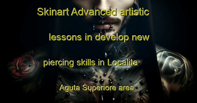 Skinart Advanced artistic lessons in develop new piercing skills in Localita Aguta Superiore area | PiercingTraining | PiercingClasses | SkinartTraining-Italy