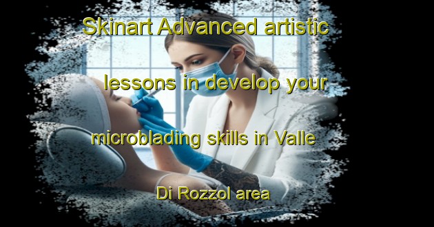 Skinart Advanced artistic lessons in develop your microblading skills in Valle Di Rozzol area | MicrobladingTraining | MicrobladingClasses | SkinartTraining-Italy