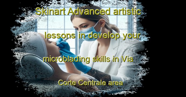Skinart Advanced artistic lessons in develop your microblading skills in Via Corte Centrale area | MicrobladingTraining | MicrobladingClasses | SkinartTraining-Italy