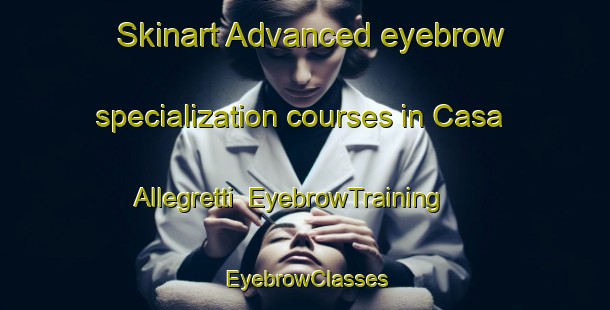 Skinart Advanced eyebrow specialization courses in Casa Allegretti | EyebrowTraining | EyebrowClasses | SkinartTraining-Italy