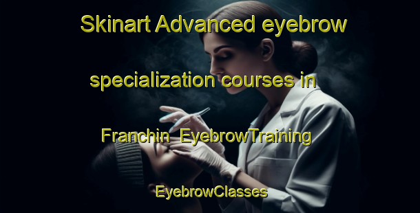 Skinart Advanced eyebrow specialization courses in Franchin | EyebrowTraining | EyebrowClasses | SkinartTraining-Italy