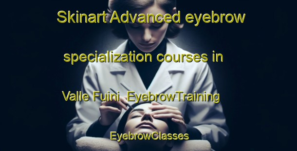 Skinart Advanced eyebrow specialization courses in Valle Fuini | EyebrowTraining | EyebrowClasses | SkinartTraining-Italy