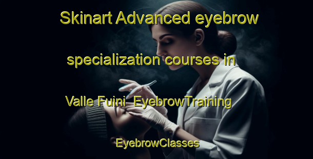 Skinart Advanced eyebrow specialization courses in Valle Fuini | EyebrowTraining | EyebrowClasses | SkinartTraining-Italy