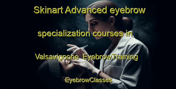 Skinart Advanced eyebrow specialization courses in Valsavignone | EyebrowTraining | EyebrowClasses | SkinartTraining-Italy