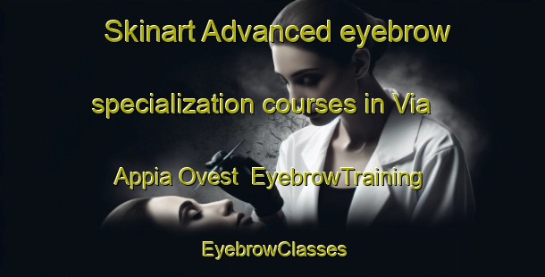 Skinart Advanced eyebrow specialization courses in Via Appia Ovest | EyebrowTraining | EyebrowClasses | SkinartTraining-Italy