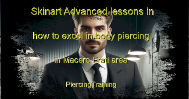 Skinart Advanced lessons in how to excel in body piercing in Macero Frati area | PiercingTraining | PiercingClasses | SkinartTraining-Italy