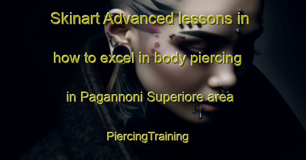 Skinart Advanced lessons in how to excel in body piercing in Pagannoni Superiore area | PiercingTraining | PiercingClasses | SkinartTraining-Italy