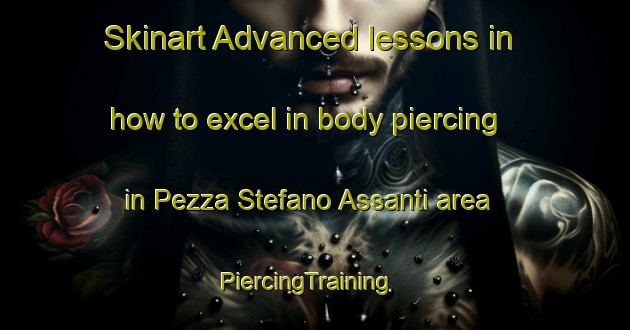 Skinart Advanced lessons in how to excel in body piercing in Pezza Stefano Assanti area | PiercingTraining | PiercingClasses | SkinartTraining-Italy