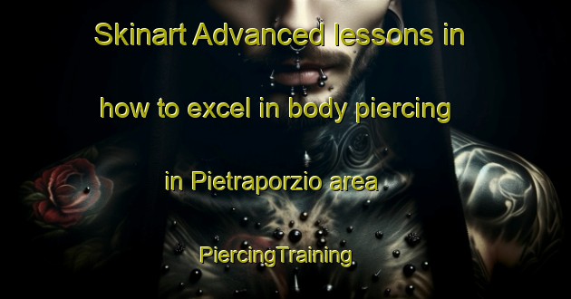 Skinart Advanced lessons in how to excel in body piercing in Pietraporzio area | PiercingTraining | PiercingClasses | SkinartTraining-Italy