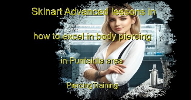Skinart Advanced lessons in how to excel in body piercing in Puntaldia area | PiercingTraining | PiercingClasses | SkinartTraining-Italy