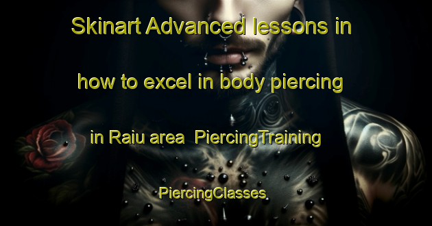 Skinart Advanced lessons in how to excel in body piercing in Raiu area | PiercingTraining | PiercingClasses | SkinartTraining-Italy