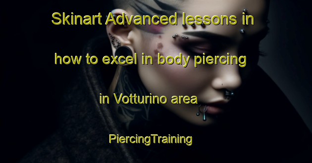 Skinart Advanced lessons in how to excel in body piercing in Votturino area | PiercingTraining | PiercingClasses | SkinartTraining-Italy