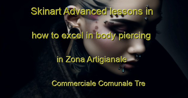 Skinart Advanced lessons in how to excel in body piercing in Zona Artigianale Commerciale Comunale Tre Pietre area | PiercingTraining | PiercingClasses | SkinartTraining-Italy