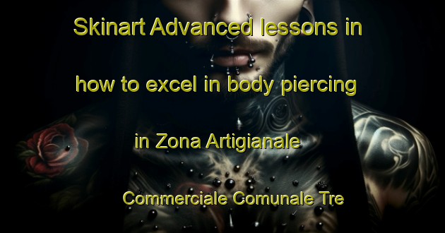 Skinart Advanced lessons in how to excel in body piercing in Zona Artigianale Commerciale Comunale Tre Pietre area | PiercingTraining | PiercingClasses | SkinartTraining-Italy