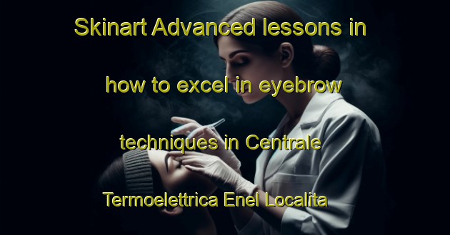 Skinart Advanced lessons in how to excel in eyebrow techniques in Centrale Termoelettrica Enel Localita Pian Dei Gangani area | EyebrowTraining | EyebrowClasses | SkinartTraining-Italy