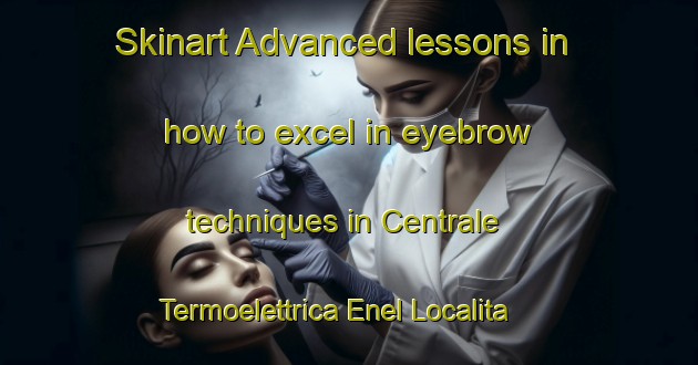 Skinart Advanced lessons in how to excel in eyebrow techniques in Centrale Termoelettrica Enel Localita Pian Dei Gangani area | EyebrowTraining | EyebrowClasses | SkinartTraining-Italy