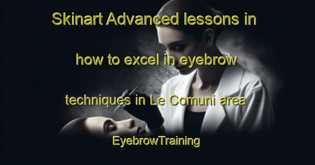 Skinart Advanced lessons in how to excel in eyebrow techniques in Le Comuni area | EyebrowTraining | EyebrowClasses | SkinartTraining-Italy