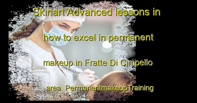 Skinart Advanced lessons in how to excel in permanent makeup in Fratte Di Cimpello area | PermanentmakeupTraining | PermanentmakeupClasses | SkinartTraining-Italy