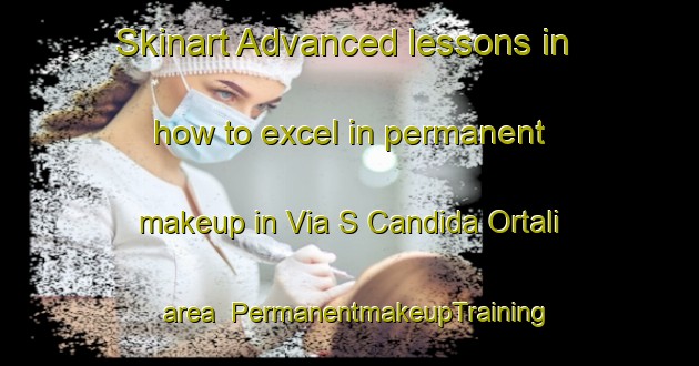 Skinart Advanced lessons in how to excel in permanent makeup in Via S Candida Ortali area | PermanentmakeupTraining | PermanentmakeupClasses | SkinartTraining-Italy