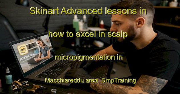 Skinart Advanced lessons in how to excel in scalp micropigmentation in Macchiareddu area | SmpTraining | SmpClasses | SkinartTraining-Italy