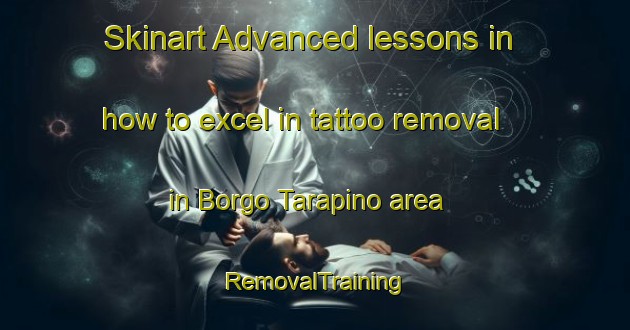 Skinart Advanced lessons in how to excel in tattoo removal in Borgo Tarapino area | RemovalTraining | RemovalClasses | SkinartTraining-Italy