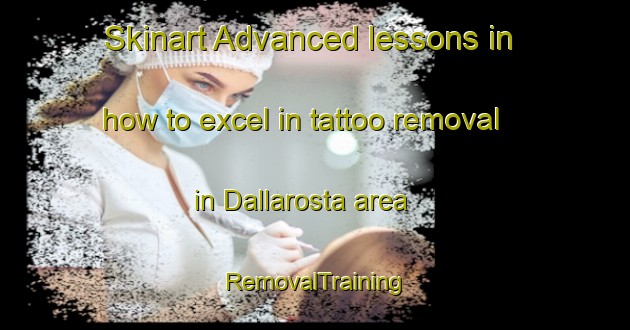Skinart Advanced lessons in how to excel in tattoo removal in Dallarosta area | RemovalTraining | RemovalClasses | SkinartTraining-Italy
