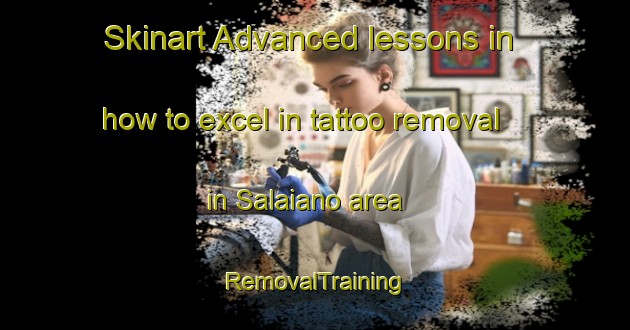Skinart Advanced lessons in how to excel in tattoo removal in Salaiano area | RemovalTraining | RemovalClasses | SkinartTraining-Italy